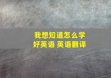 我想知道怎么学好英语 英语翻译